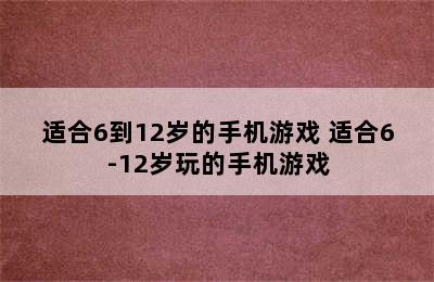 适合6到12岁的手机游戏 适合6-12岁玩的手机游戏